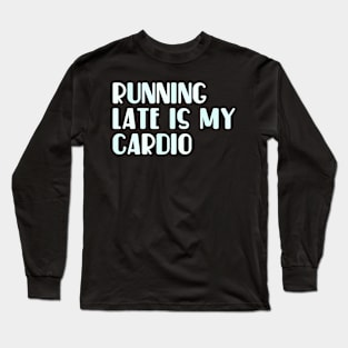 Running late is my cardio Long Sleeve T-Shirt